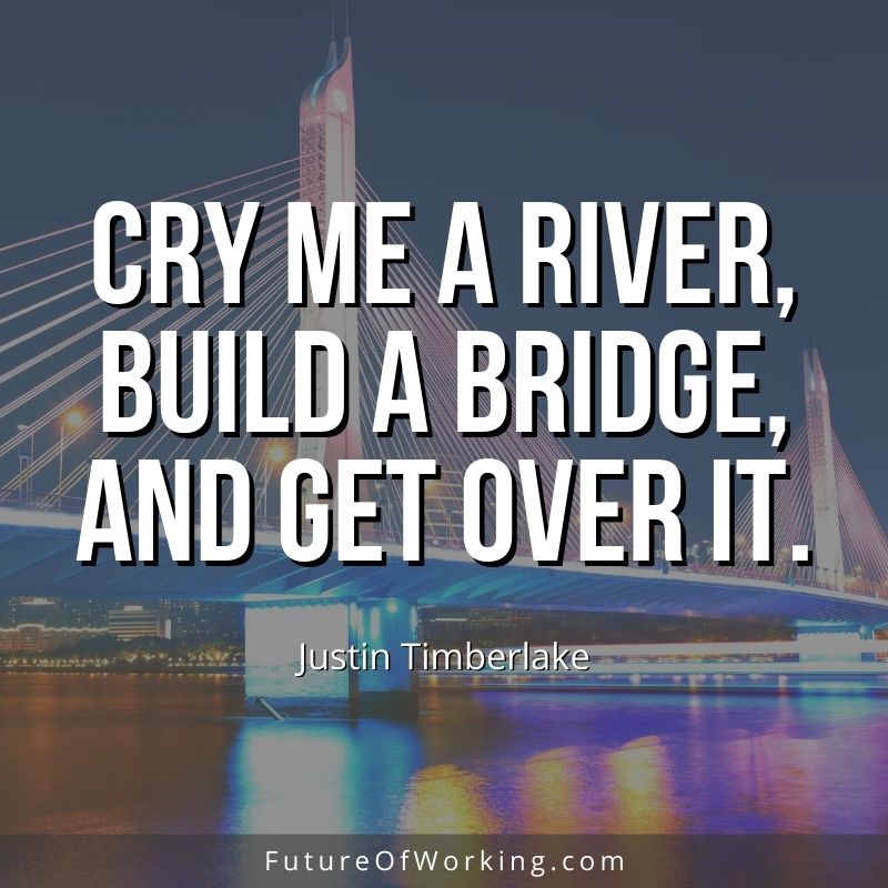 Justin Timberlake Quote: “Cry me a river, build a bridge, and get over it.”